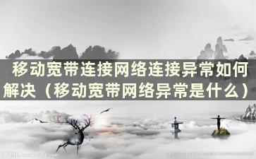 移动宽带连接网络连接异常如何解决（移动宽带网络异常是什么）