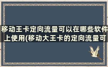 移动王卡定向流量可以在哪些软件上使用(移动大王卡的定向流量可以用哪些软件)