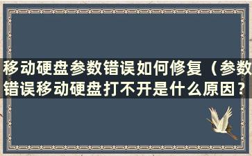 移动硬盘参数错误如何修复（参数错误移动硬盘打不开是什么原因？确保信息）