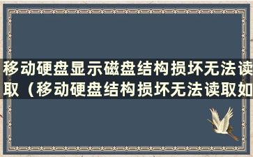 移动硬盘显示磁盘结构损坏无法读取（移动硬盘结构损坏无法读取如何修复）