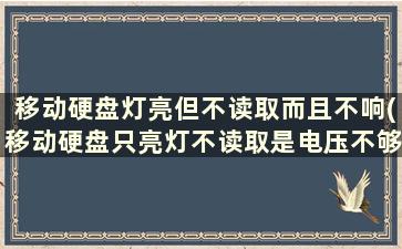 移动硬盘灯亮但不读取而且不响(移动硬盘只亮灯不读取是电压不够吗)