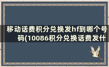 移动话费积分兑换发hf到哪个号码(10086积分兑换话费发什么短信号码)