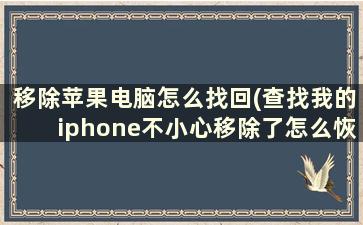 移除苹果电脑怎么找回(查找我的iphone不小心移除了怎么恢复)