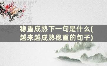 稳重成熟下一句是什么(越来越成熟稳重的句子)