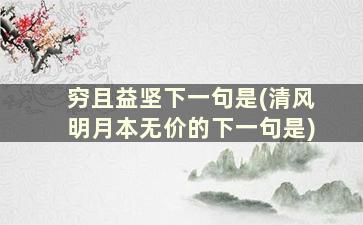 穷且益坚下一句是(清风明月本无价的下一句是)