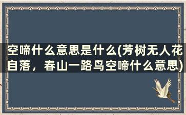 空啼什么意思是什么(芳树无人花自落，春山一路鸟空啼什么意思)