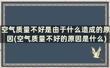 空气质量不好是由于什么造成的原因(空气质量不好的原因是什么)