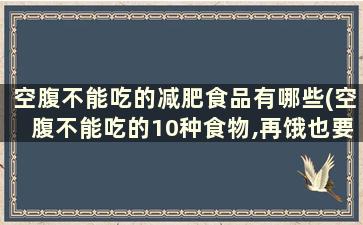 空腹不能吃的减肥食品有哪些(空腹不能吃的10种食物,再饿也要忍住!)