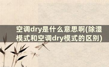 空调dry是什么意思啊(除湿模式和空调dry模式的区别)