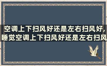 空调上下扫风好还是左右扫风好,睡觉空调上下扫风好还是左右扫风好