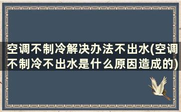 空调不制冷解决办法不出水(空调不制冷不出水是什么原因造成的)