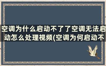 空调为什么启动不了了空调无法启动怎么处理视频(空调为何启动不了)