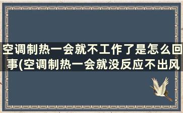 空调制热一会就不工作了是怎么回事(空调制热一会就没反应不出风)