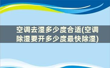 空调去湿多少度合适(空调除湿要开多少度最快除湿)