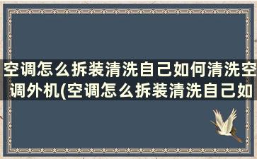 空调怎么拆装清洗自己如何清洗空调外机(空调怎么拆装清洗自己如何清洗空调管)