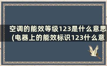 空调的能效等级123是什么意思(电器上的能效标识123什么意思)