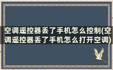 空调遥控器丢了手机怎么控制(空调遥控器丢了手机怎么打开空调)