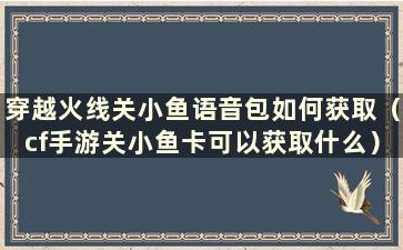 穿越火线关小鱼语音包如何获取（cf手游关小鱼卡可以获取什么）