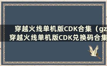 穿越火线单机版CDK合集（gz穿越火线单机版CDK兑换码合集）