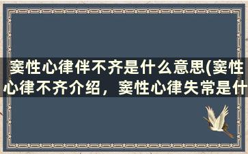 窦性心律伴不齐是什么意思(窦性心律不齐介绍，窦性心律失常是什么病)