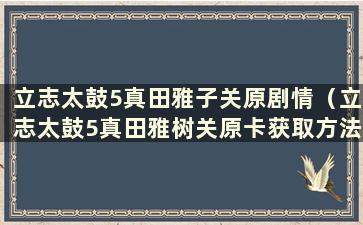 立志太鼓5真田雅子关原剧情（立志太鼓5真田雅树关原卡获取方法）