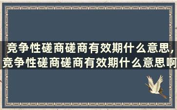 竞争性磋商磋商有效期什么意思,竞争性磋商磋商有效期什么意思啊