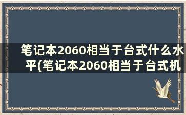 笔记本2060相当于台式什么水平(笔记本2060相当于台式机什么级别)