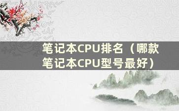 笔记本CPU排名（哪款笔记本CPU型号最好）