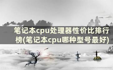 笔记本cpu处理器性价比排行榜(笔记本cpu哪种型号最好)