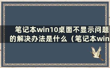 笔记本win10桌面不显示问题的解决办法是什么（笔记本win10桌面不显示问题的解决方法）