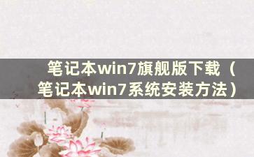 笔记本win7旗舰版下载（笔记本win7系统安装方法）