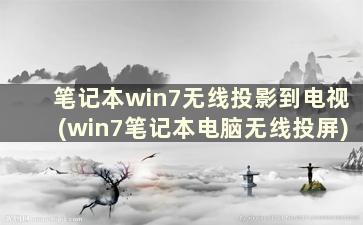 笔记本win7无线投影到电视(win7笔记本电脑无线投屏)