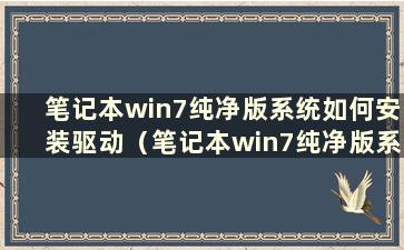 笔记本win7纯净版系统如何安装驱动（笔记本win7纯净版系统如何安装驱动）