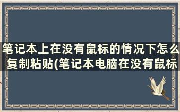 笔记本上在没有鼠标的情况下怎么复制粘贴(笔记本电脑在没有鼠标的情况下如何复制粘贴)