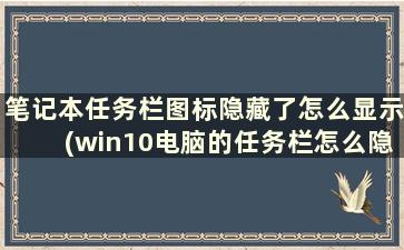 笔记本任务栏图标隐藏了怎么显示(win10电脑的任务栏怎么隐藏)