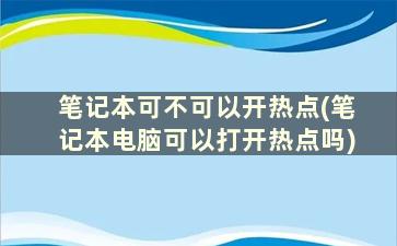 笔记本可不可以开热点(笔记本电脑可以打开热点吗)