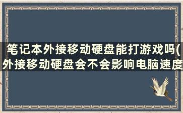 笔记本外接移动硬盘能打游戏吗(外接移动硬盘会不会影响电脑速度)