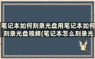 笔记本如何刻录光盘用笔记本如何刻录光盘视频(笔记本怎么刻录光盘的简单步骤)