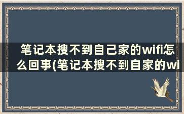 笔记本搜不到自己家的wifi怎么回事(笔记本搜不到自家的wifi)