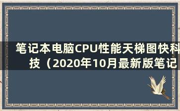 笔记本电脑CPU性能天梯图快科技（2020年10月最新版笔记本电脑CPU性能天梯图）