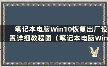 笔记本电脑Win10恢复出厂设置详细教程图（笔记本电脑Win10恢复出厂设置详细教程）