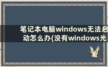 笔记本电脑windows无法启动怎么办(没有windows光盘怎么修复电脑)