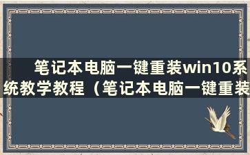 笔记本电脑一键重装win10系统教学教程（笔记本电脑一键重装win10系统）