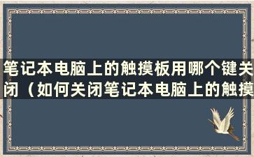 笔记本电脑上的触摸板用哪个键关闭（如何关闭笔记本电脑上的触摸板）