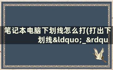 笔记本电脑下划线怎么打(打出下划线“_”的方法)