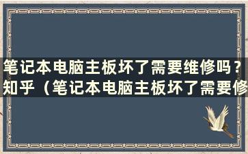 笔记本电脑主板坏了需要维修吗？知乎（笔记本电脑主板坏了需要修吗？硬盘）