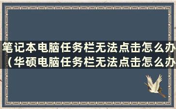 笔记本电脑任务栏无法点击怎么办（华硕电脑任务栏无法点击怎么办）