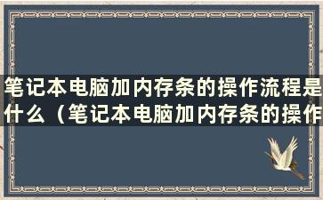 笔记本电脑加内存条的操作流程是什么（笔记本电脑加内存条的操作流程视频）