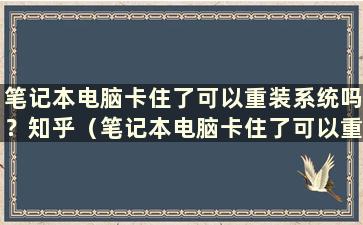 笔记本电脑卡住了可以重装系统吗？知乎（笔记本电脑卡住了可以重装系统吗？安全吗？）