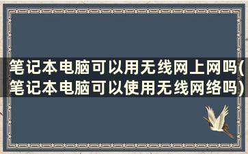 笔记本电脑可以用无线网上网吗(笔记本电脑可以使用无线网络吗)